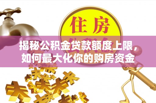 柳林揭秘公积金贷款额度上限，如何最大化你的购房资金