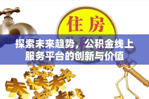 柳林探索未来趋势，公积金线上服务平台的创新与价值