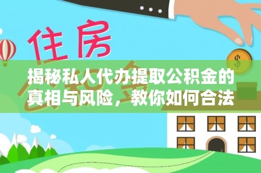 柳林揭秘私人代办提取公积金的真相与风险，教你如何合法高效操作