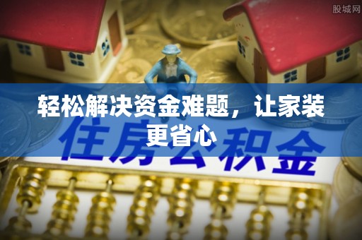 柳林轻松解决资金难题，让家装更省心