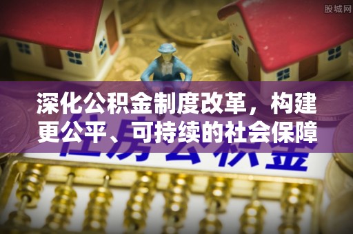 柳林深化公积金制度改革，构建更公平、可持续的社会保障体系