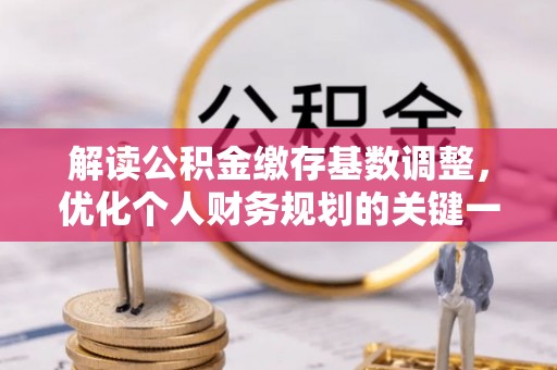 柳林解读公积金缴存基数调整，优化个人财务规划的关键一步