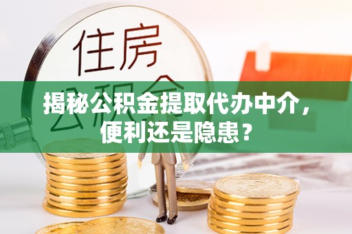 柳林揭秘公积金提取代办中介，便利还是隐患？