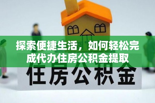 柳林探索便捷生活，如何轻松完成代办住房公积金提取