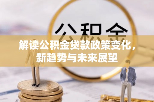 柳林解读公积金贷款政策变化，新趋势与未来展望