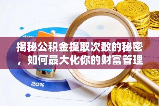 柳林揭秘公积金提取次数的秘密，如何最大化你的财富管理