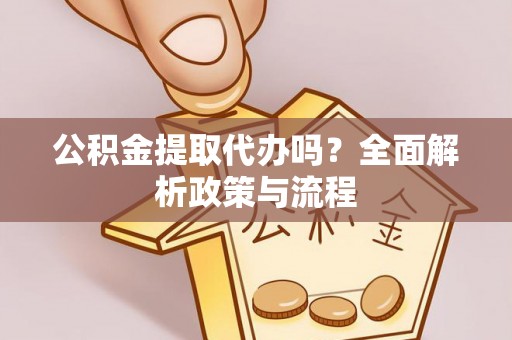 柳林公积金提取代办吗？全面解析政策与流程