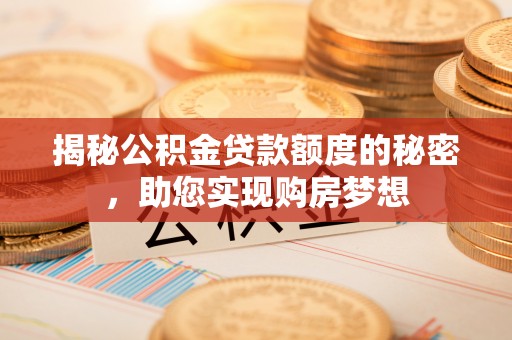 柳林揭秘公积金贷款额度的秘密，助您实现购房梦想