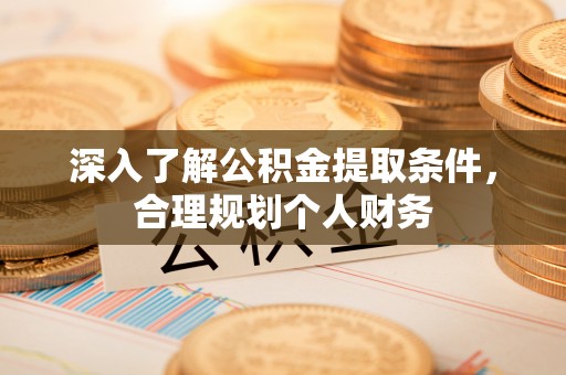 柳林深入了解公积金提取条件，合理规划个人财务