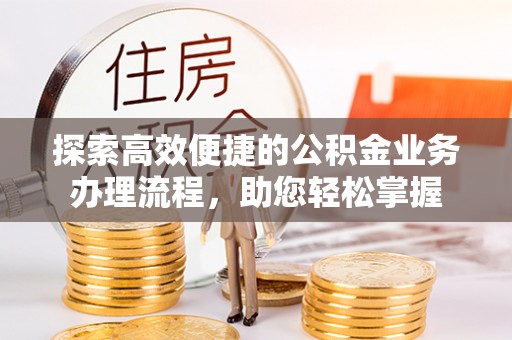 柳林探索高效便捷的公积金业务办理流程，助您轻松掌握