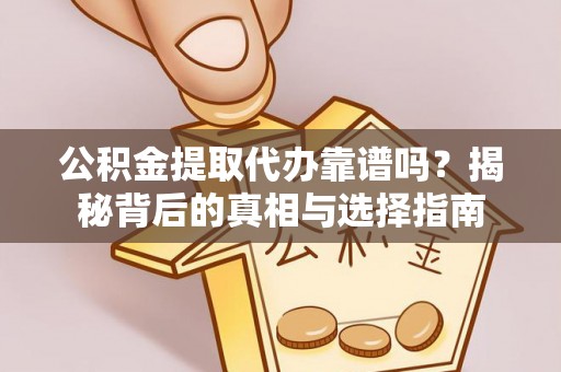 柳林公积金提取代办靠谱吗？揭秘背后的真相与选择指南