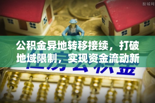 柳林公积金异地转移接续，打破地域限制，实现资金流动新纪元