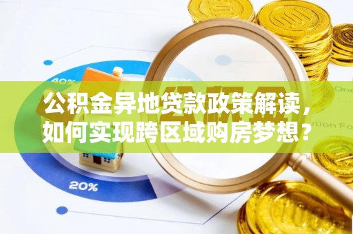 柳林公积金异地贷款政策解读，如何实现跨区域购房梦想？