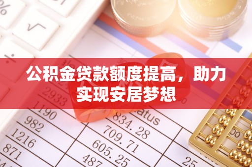 柳林公积金贷款额度提高，助力实现安居梦想