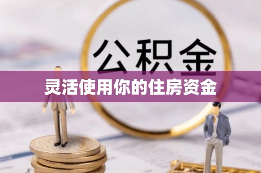 柳林灵活使用你的住房资金
