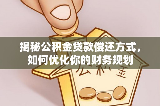 柳林揭秘公积金贷款偿还方式，如何优化你的财务规划