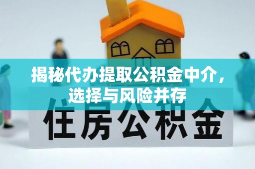 柳林揭秘代办提取公积金中介，选择与风险并存