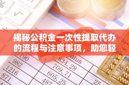 柳林揭秘公积金一次性提取代办的流程与注意事项，助您轻松搞定财务规划