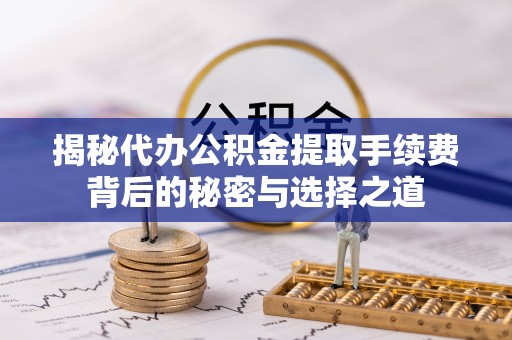 柳林揭秘代办公积金提取手续费背后的秘密与选择之道