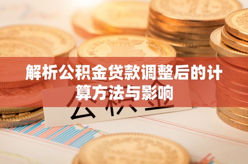柳林解析公积金贷款调整后的计算方法与影响