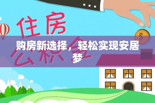 柳林购房新选择，轻松实现安居梦