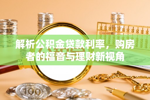 柳林解析公积金贷款利率，购房者的福音与理财新视角