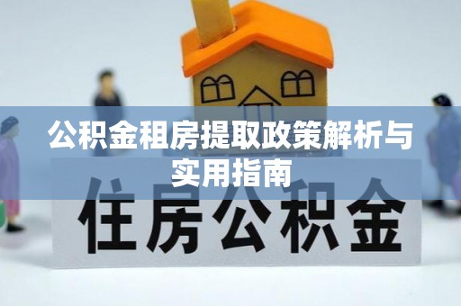 柳林公积金租房提取政策解析与实用指南