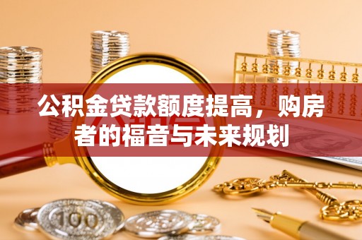 柳林公积金贷款额度提高，购房者的福音与未来规划