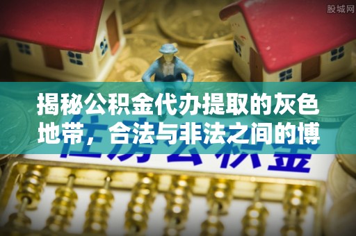 柳林揭秘公积金代办提取的灰色地带，合法与非法之间的博弈