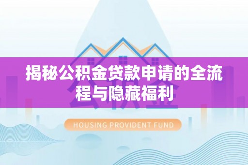 柳林揭秘公积金贷款申请的全流程与隐藏福利