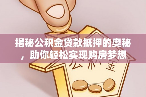 柳林揭秘公积金贷款抵押的奥秘，助你轻松实现购房梦想