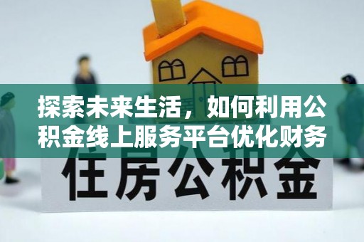 柳林探索未来生活，如何利用公积金线上服务平台优化财务管理