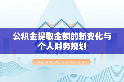 柳林公积金提取金额的新变化与个人财务规划
