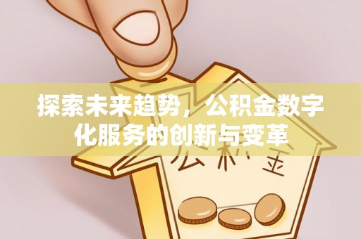 柳林探索未来趋势，公积金数字化服务的创新与变革