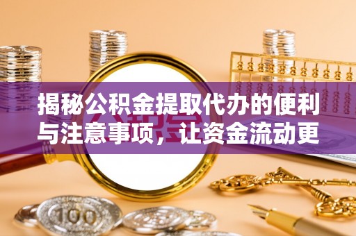 柳林揭秘公积金提取代办的便利与注意事项，让资金流动更高效
