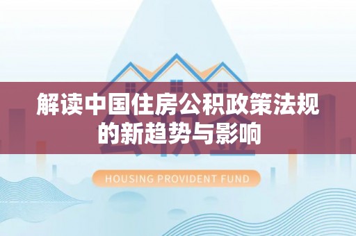 柳林解读中国住房公积政策法规的新趋势与影响
