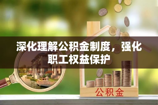 柳林深化理解公积金制度，强化职工权益保护