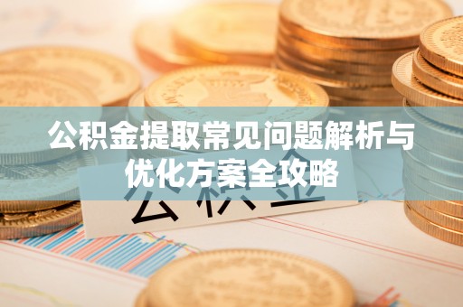 柳林公积金提取常见问题解析与优化方案全攻略