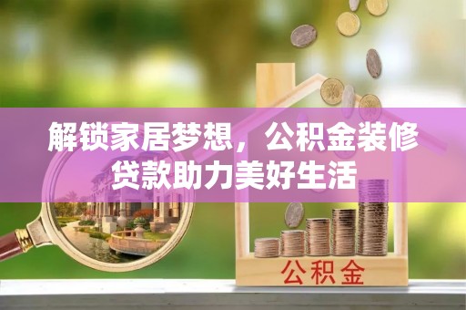 柳林解锁家居梦想，公积金装修贷款助力美好生活