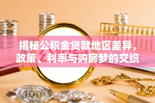 柳林揭秘公积金贷款地区差异，政策、利率与购房梦的交织