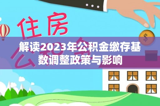 柳林解读2023年公积金缴存基数调整政策与影响