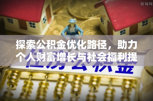 柳林探索公积金优化路径，助力个人财富增长与社会福利提升