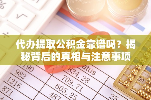 柳林代办提取公积金靠谱吗？揭秘背后的真相与注意事项