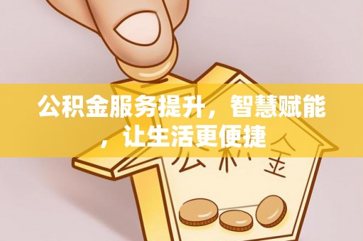 柳林公积金服务提升，智慧赋能，让生活更便捷