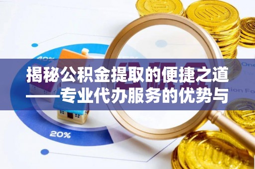 柳林揭秘公积金提取的便捷之道——专业代办服务的优势与选择