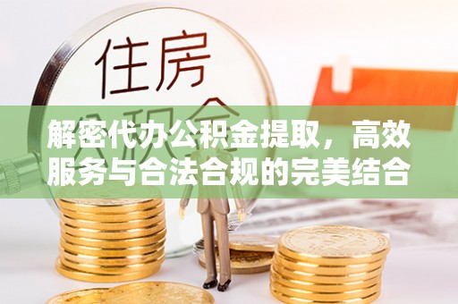 柳林解密代办公积金提取，高效服务与合法合规的完美结合