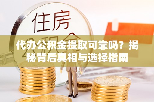 柳林代办公积金提取可靠吗？揭秘背后真相与选择指南
