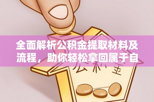柳林全面解析公积金提取材料及流程，助你轻松拿回属于自己的钱