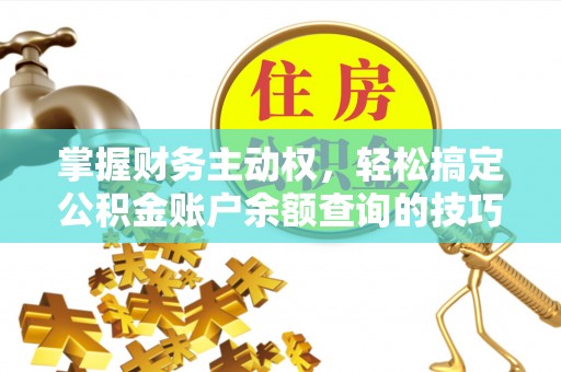 柳林掌握财务主动权，轻松搞定公积金账户余额查询的技巧与方法