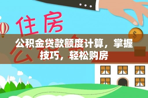 柳林公积金贷款额度计算，掌握技巧，轻松购房